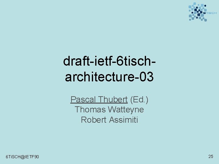 draft-ietf-6 tischarchitecture-03 Pascal Thubert (Ed. ) Thomas Watteyne Robert Assimiti 6 Ti. SCH@IETF 90