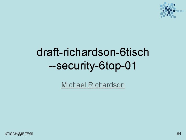 draft-richardson-6 tisch --security-6 top-01 Michael Richardson 6 Ti. SCH@IETF 90 64 