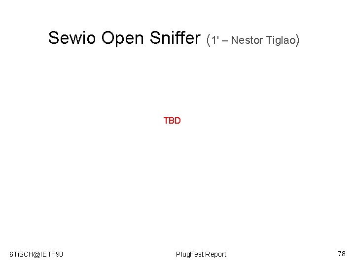 Sewio Open Sniffer (1' – Nestor Tiglao) TBD 6 Ti. SCH@IETF 90 Plug. Fest