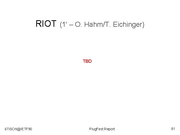 RIOT (1' – O. Hahm/T. Eichinger) TBD 6 Ti. SCH@IETF 90 Plug. Fest Report