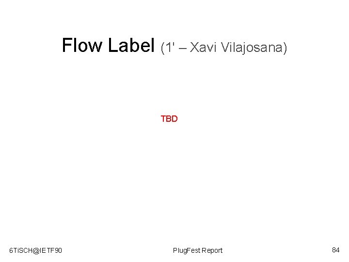 Flow Label (1' – Xavi Vilajosana) TBD 6 Ti. SCH@IETF 90 Plug. Fest Report