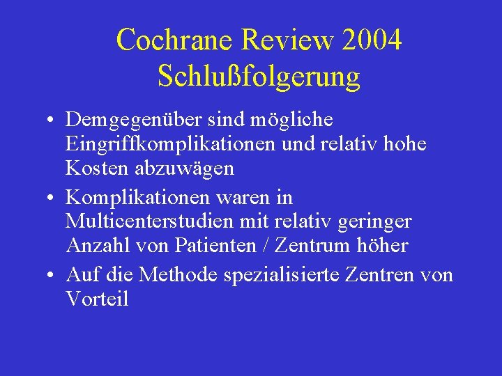 Cochrane Review 2004 Schlußfolgerung • Demgegenüber sind mögliche Eingriffkomplikationen und relativ hohe Kosten abzuwägen