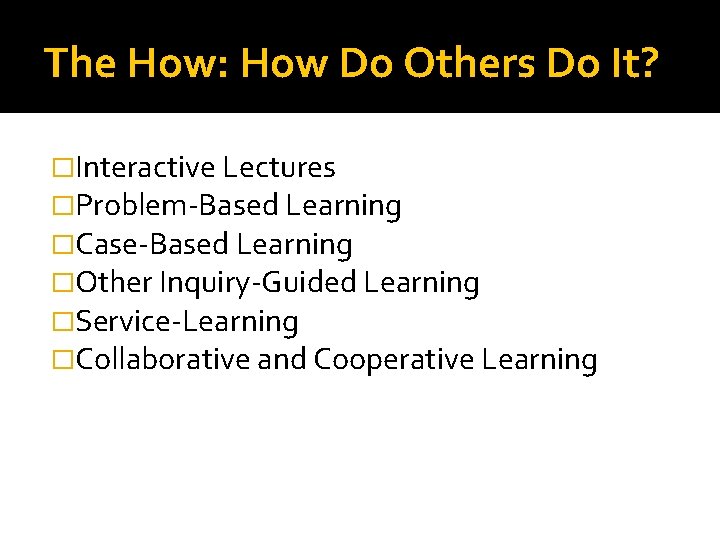 The How: How Do Others Do It? �Interactive Lectures �Problem-Based Learning �Case-Based Learning �Other