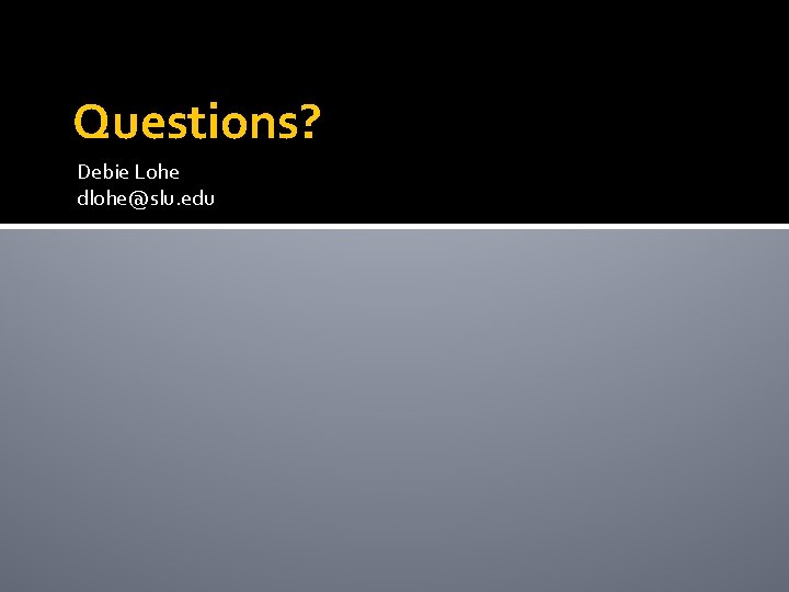 Questions? Debie Lohe dlohe@slu. edu 