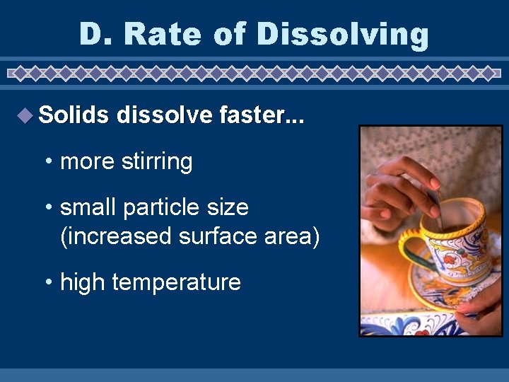 D. Rate of Dissolving u Solids dissolve faster. . . • more stirring •