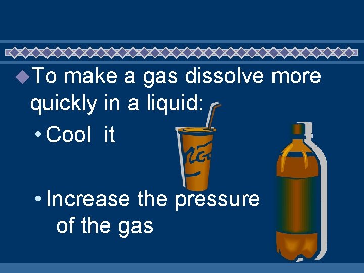 u. To make a gas dissolve more quickly in a liquid: • Cool it