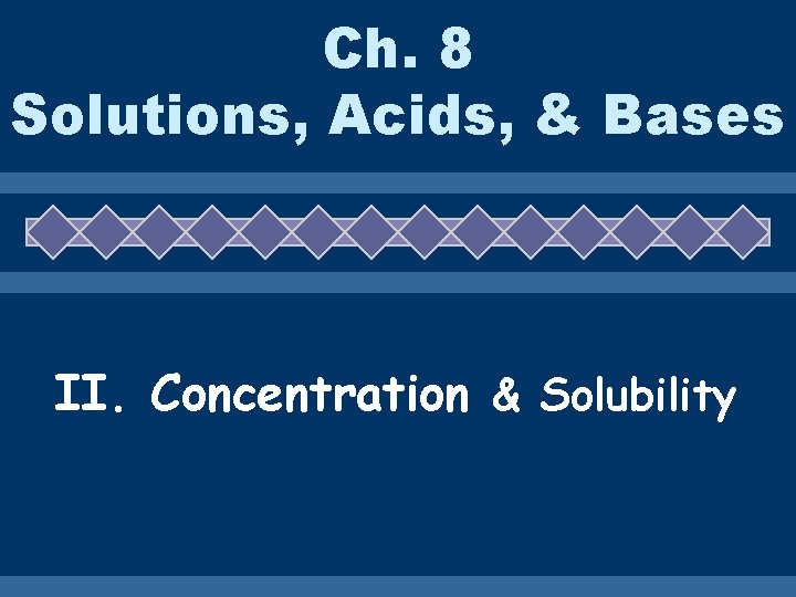 Ch. 8 Solutions, Acids, & Bases II. Concentration & Solubility 