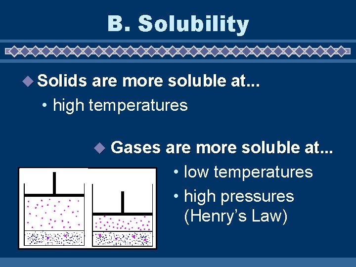 B. Solubility u Solids are more soluble at. . . • high temperatures u