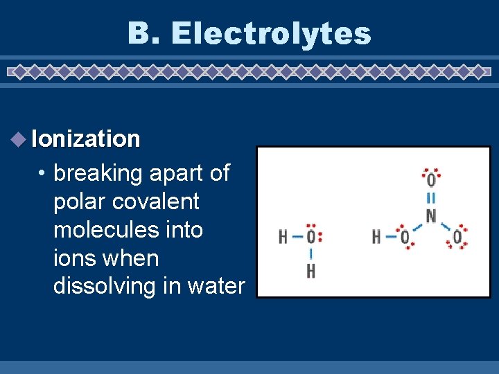 B. Electrolytes u Ionization • breaking apart of polar covalent molecules into ions when