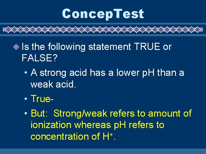 Concep. Test u Is the following statement TRUE or FALSE? • A strong acid