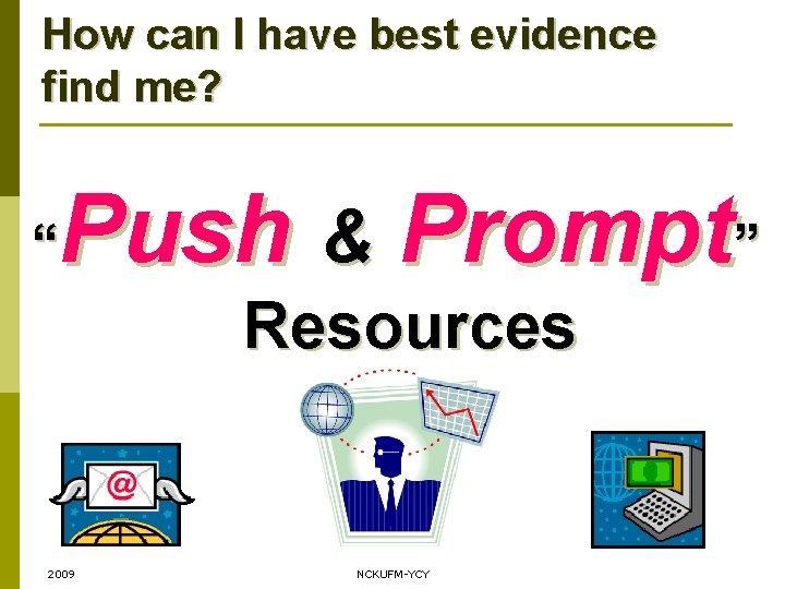 How can I have best evidence find me? Push & Prompt” “ Resources 2009 How can I have best evidence find me? Push & Prompt” “ Resources 2009
