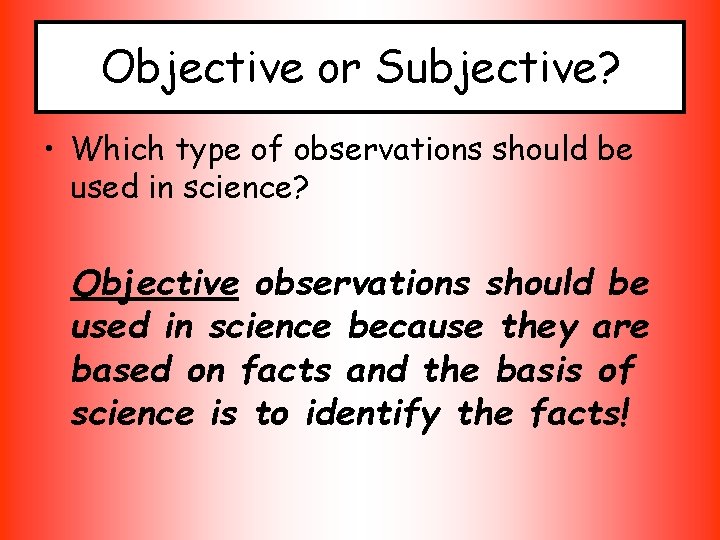 Objective or Subjective? • Which type of observations should be used in science? Objective