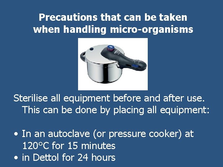 Precautions that can be taken when handling micro-organisms Sterilise all equipment before and after