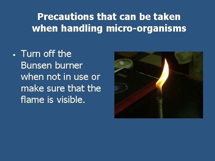 Precautions that can be taken when handling micro-organisms • Turn off the Bunsen burner