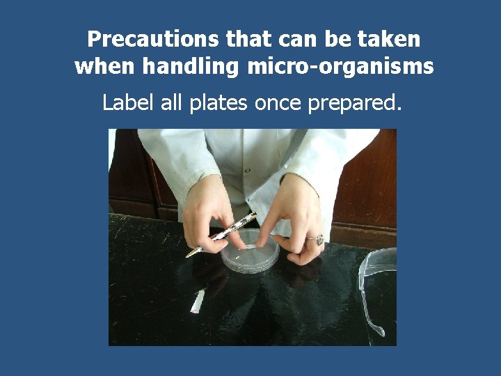 Precautions that can be taken when handling micro-organisms Label all plates once prepared. 