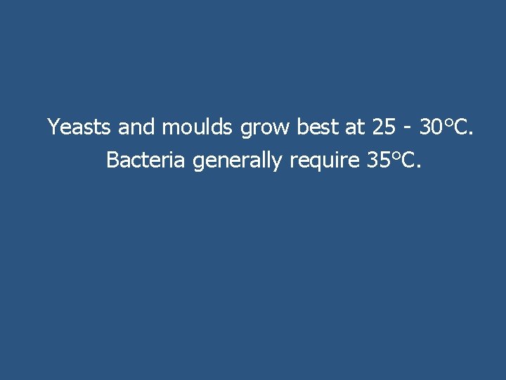 Yeasts and moulds grow best at 25 - 30°C. Bacteria generally require 35°C. 