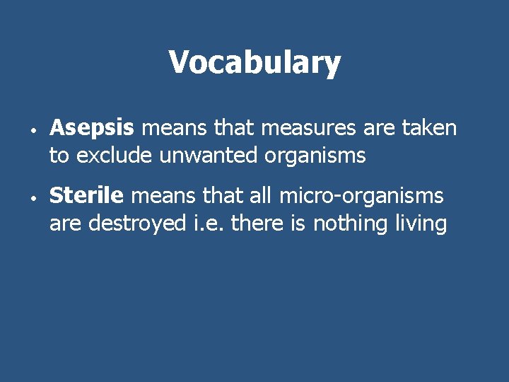 Vocabulary • • Asepsis means that measures are taken to exclude unwanted organisms Sterile