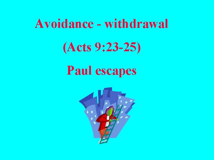 Avoidance - withdrawal (Acts 9: 23 -25) Paul escapes 