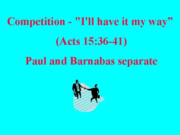 Competition - "I'll have it my way” (Acts 15: 36 -41) Paul and Barnabas