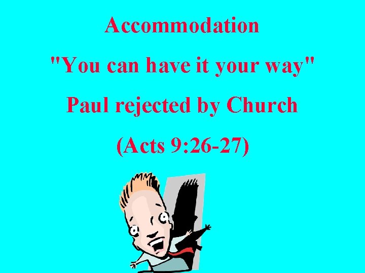 Accommodation "You can have it your way" Paul rejected by Church (Acts 9: 26