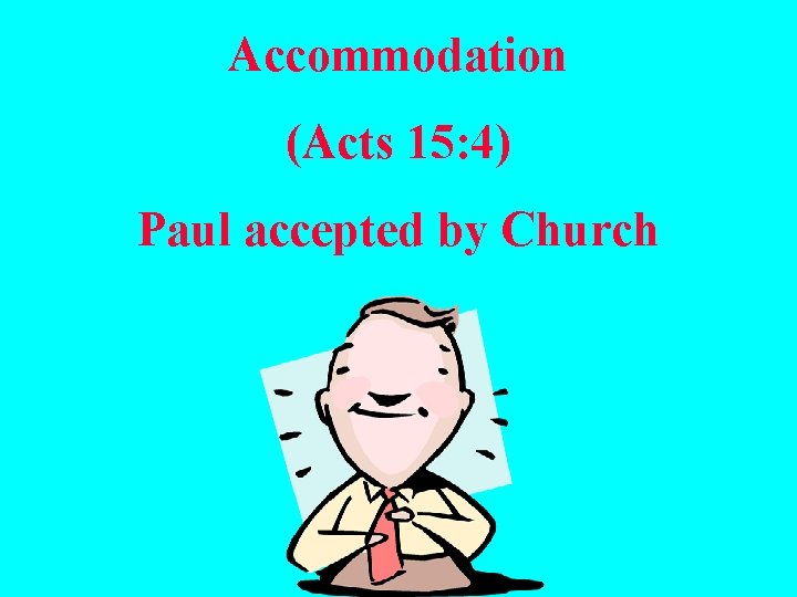 Accommodation (Acts 15: 4) Paul accepted by Church 