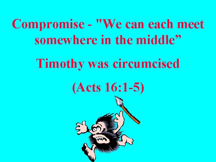 Compromise - "We can each meet somewhere in the middle” Timothy was circumcised (Acts