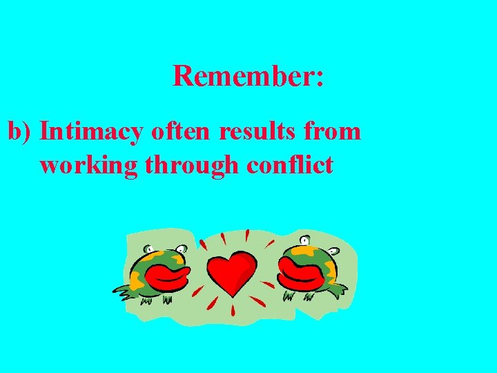 Remember: b) Intimacy often results from working through conflict 