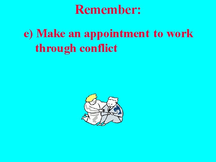 Remember: e) Make an appointment to work through conflict 