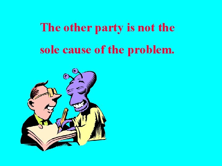 The other party is not the sole cause of the problem. 