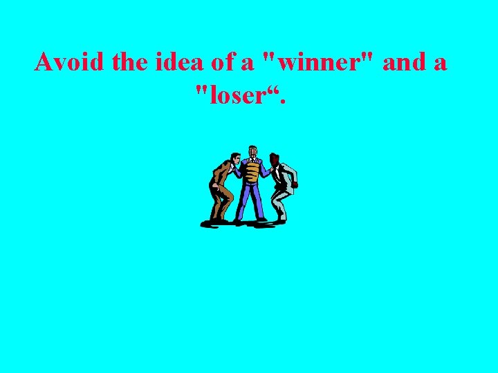 Avoid the idea of a "winner" and a "loser“. 