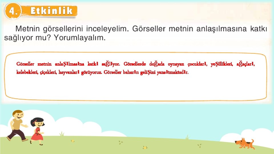 Görseller metnin anlaşılmasına katkı sağlıyor. Görsellerde doğada oynayan çocukları, yeşillikleri, ağaçları, kelebekleri, çiçekleri, hayvanları