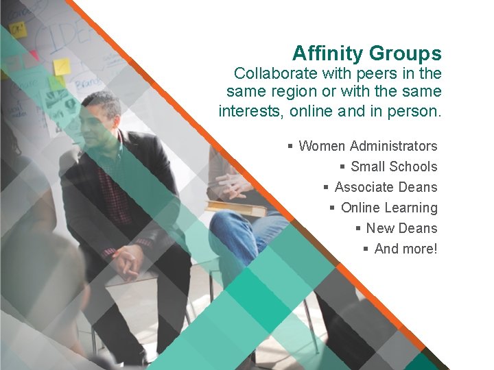 Affinity Groups Collaborate with peers in the same region or with the same interests,