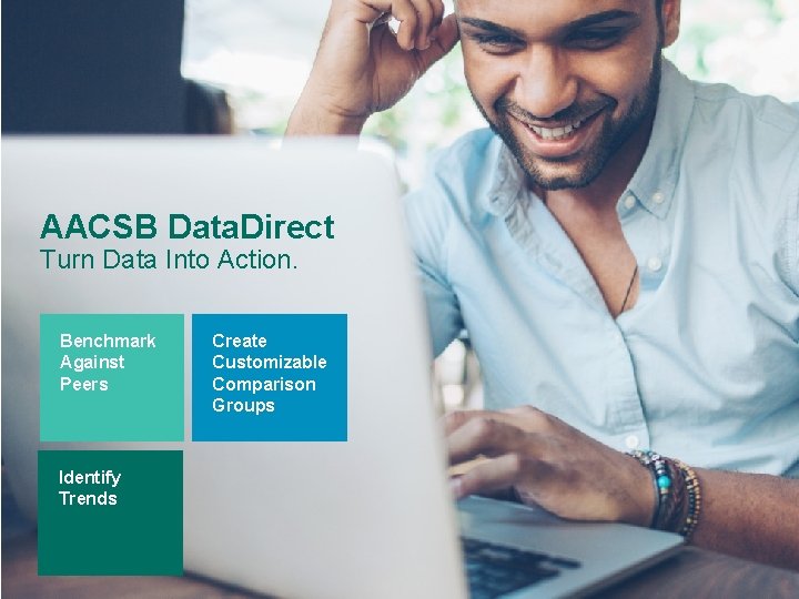 AACSB Data. Direct Turn Data Into Action. Benchmark Against Peers Identify Trends Create Customizable