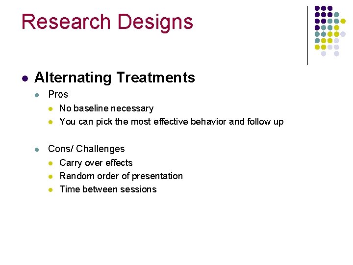 Research Designs l Alternating Treatments l Pros l l l No baseline necessary You