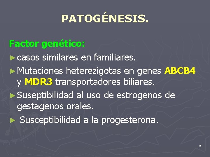 PATOGÉNESIS. Factor genético: ► casos similares en familiares. ► Mutaciones heterezigotas en genes ABCB