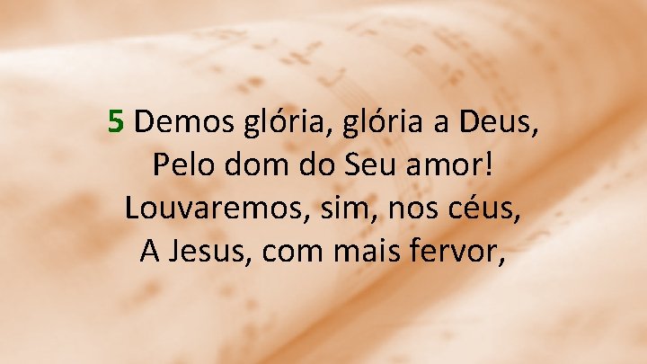 5 Demos glória, glória a Deus, Pelo dom do Seu amor! Louvaremos, sim, nos