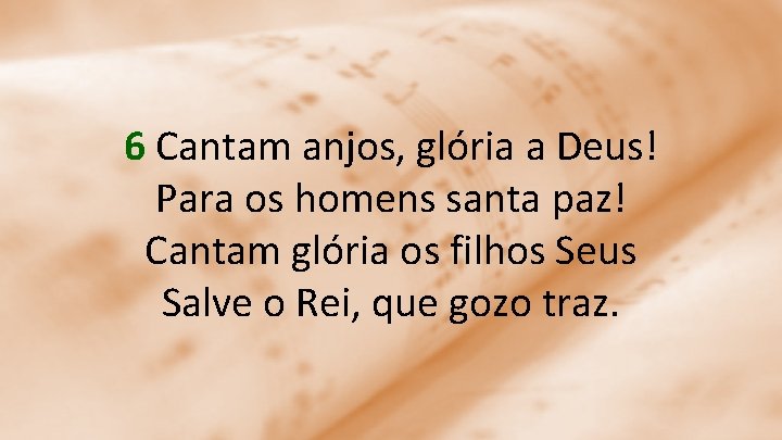 6 Cantam anjos, glória a Deus! Para os homens santa paz! Cantam glória os