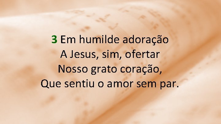 3 Em humilde adoração A Jesus, sim, ofertar Nosso grato coração, Que sentiu o