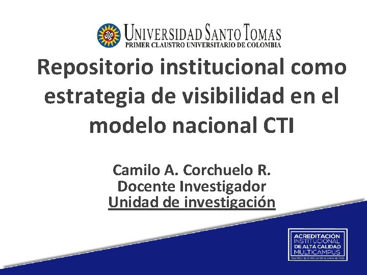Repositorio institucional como estrategia de visibilidad en el modelo nacional CTI Camilo A. Corchuelo