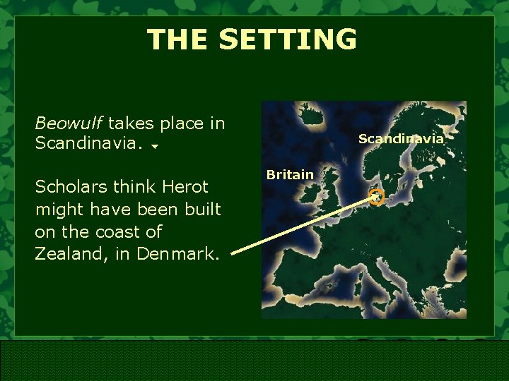 THE SETTING Beowulf takes place in Scandinavia. Scholars think Herot might have been built