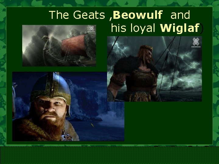The Geats , Beowulf and his loyal Wiglaf) 