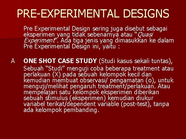 PRE-EXPERIMENTAL DESIGNS Pre Experimental Design sering juga disebut sebagai eksperimen yang tidak sebenarnya atau