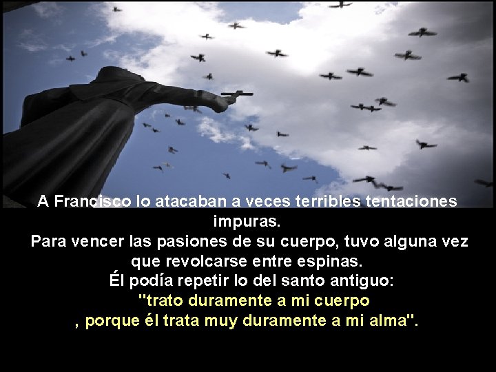 A Francisco lo atacaban a veces terribles tentaciones impuras. Para vencer las pasiones de