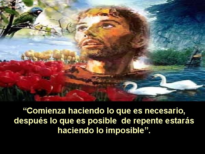 “Comienza haciendo lo que es necesario, después lo que es posible de repente estarás