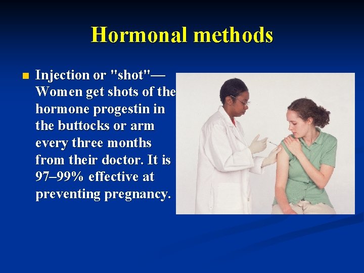Hormonal methods n Injection or "shot"— Women get shots of the hormone progestin in