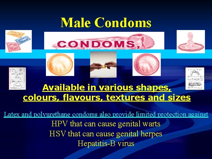 Male Condoms Available in various shapes, colours, flavours, textures and sizes Latex and polyurethane