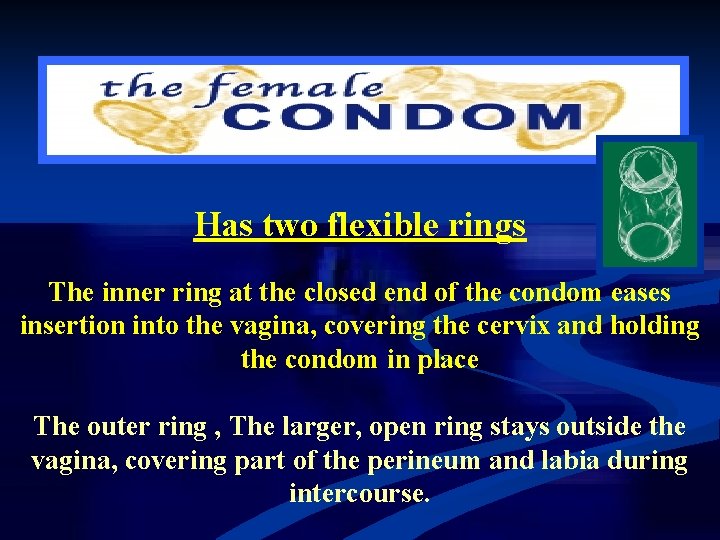 Has two flexible rings The inner ring at the closed end of the condom