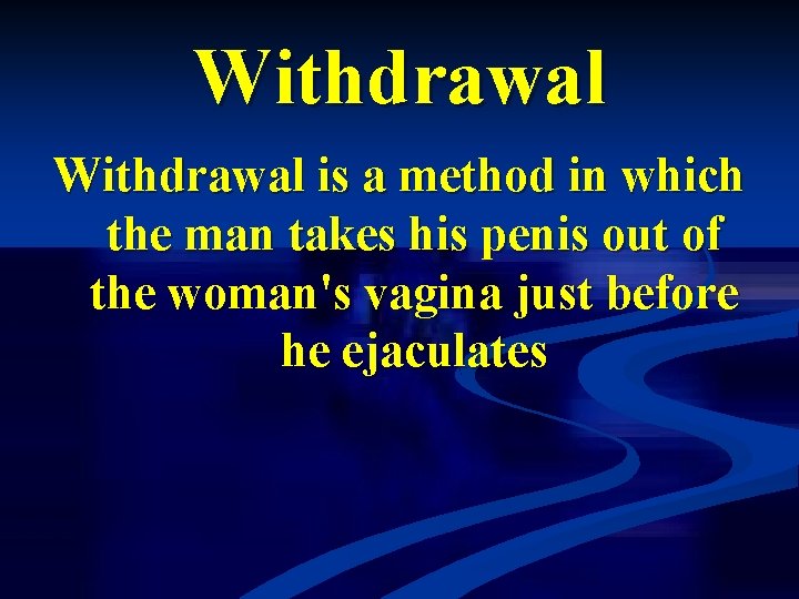 Withdrawal is a method in which the man takes his penis out of the