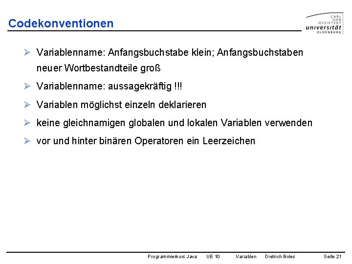 Codekonventionen Ø Variablenname: Anfangsbuchstabe klein; Anfangsbuchstaben neuer Wortbestandteile groß Ø Variablenname: aussagekräftig !!! Ø