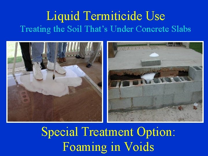 Liquid Termiticide Use Treating the Soil That’s Under Concrete Slabs Special Treatment Option: Foaming